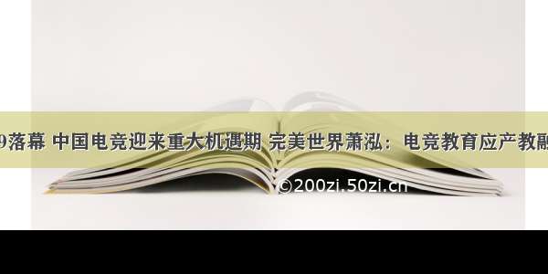 TI9落幕 中国电竞迎来重大机遇期 完美世界萧泓：电竞教育应产教融合