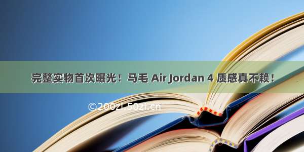 完整实物首次曝光！马毛 Air Jordan 4 质感真不赖！