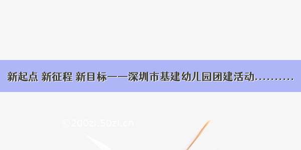 新起点 新征程 新目标——深圳市基建幼儿园团建活动..........