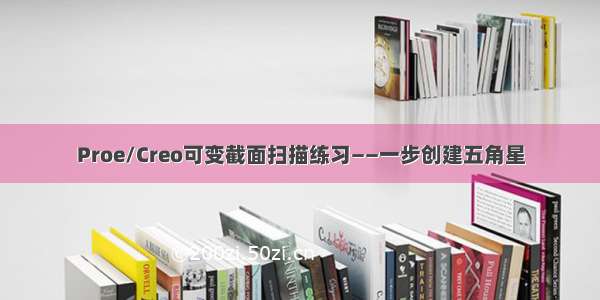 Proe/Creo可变截面扫描练习——一步创建五角星