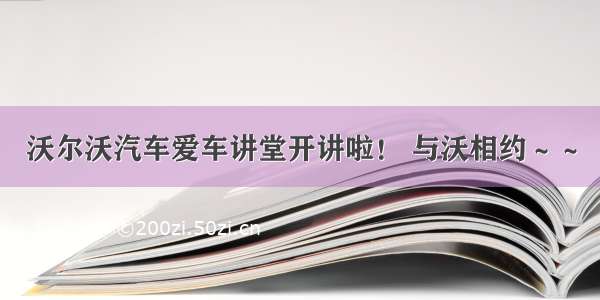 沃尔沃汽车爱车讲堂开讲啦！ 与沃相约～～