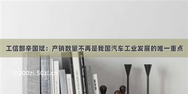 工信部辛国斌：产销数量不再是我国汽车工业发展的唯一重点