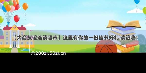 【大商友谊连锁超市】这里有你的一份佳节好礼 请签收！