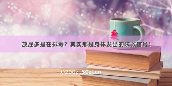 放屁多是在排毒？其实那是身体发出的求救信号！