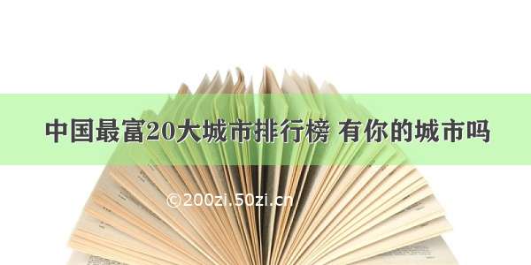 中国最富20大城市排行榜 有你的城市吗