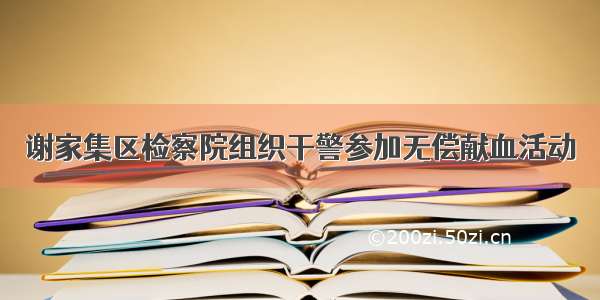 谢家集区检察院组织干警参加无偿献血活动