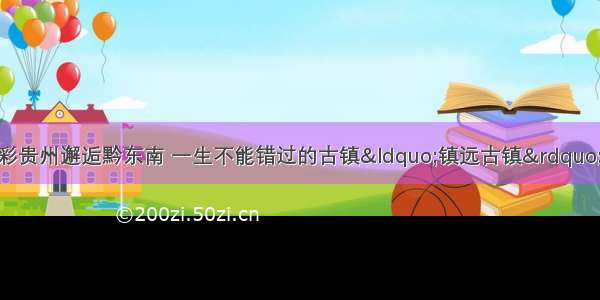 中秋13号-15号多彩贵州邂逅黔东南 一生不能错过的古镇&ldquo;镇远古镇&rdquo;世界上最大的苗寨