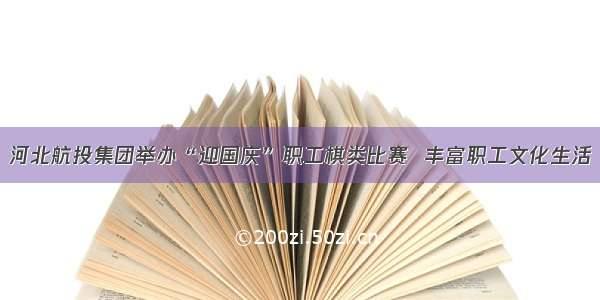 河北航投集团举办“迎国庆”职工棋类比赛  丰富职工文化生活