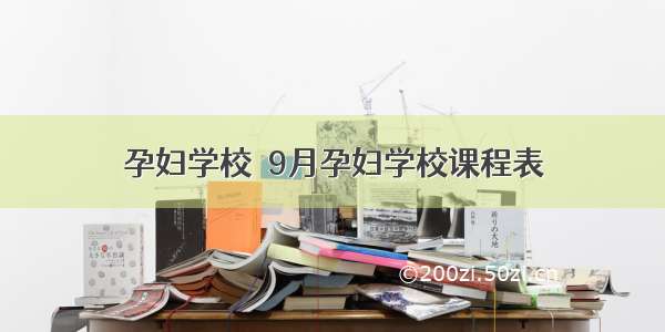 孕妇学校｜9月孕妇学校课程表