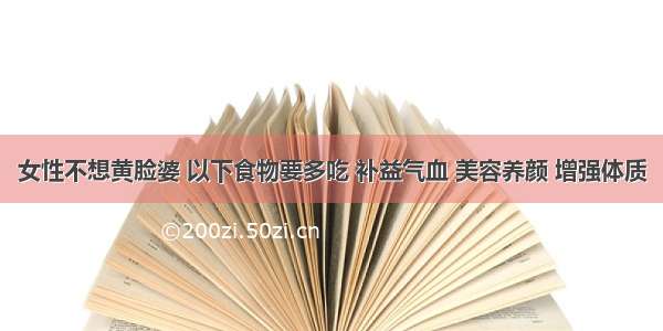 女性不想黄脸婆 以下食物要多吃 补益气血 美容养颜 增强体质