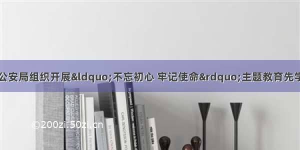 玉溪峨山：峨山县公安局组织开展“不忘初心 牢记使命”主题教育先学先改廉政警示教育