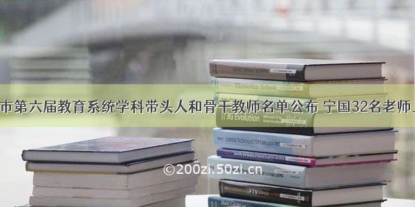 宣城市第六届教育系统学科带头人和骨干教师名单公布 宁国32名老师上榜！