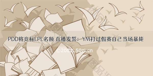 PDD将竞标LPL名额 直播发誓：YM打过假赛自己当场暴毙