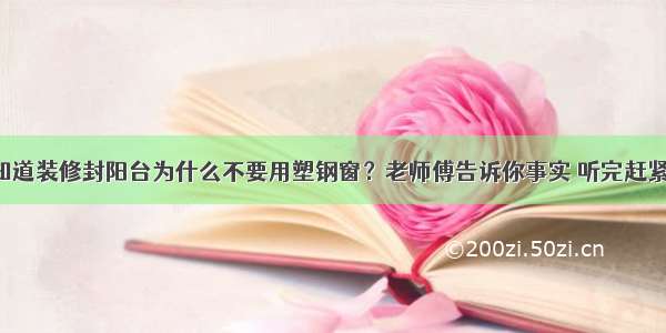 想知道装修封阳台为什么不要用塑钢窗？老师傅告诉你事实 听完赶紧换！