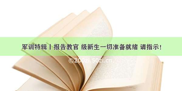 军训特辑丨报告教官 级新生一切准备就绪 请指示！