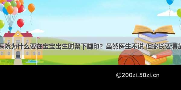 医院为什么要在宝宝出生时留下脚印？虽然医生不说 但家长要清楚