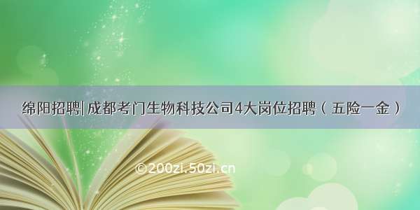 绵阳招聘| 成都考门生物科技公司4大岗位招聘（五险一金）