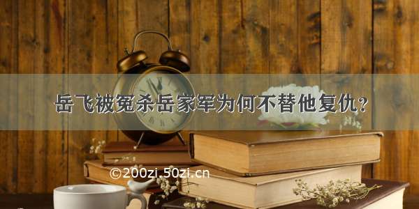 岳飞被冤杀岳家军为何不替他复仇？