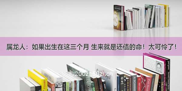 属龙人：如果出生在这三个月 生来就是还债的命！太可怜了！