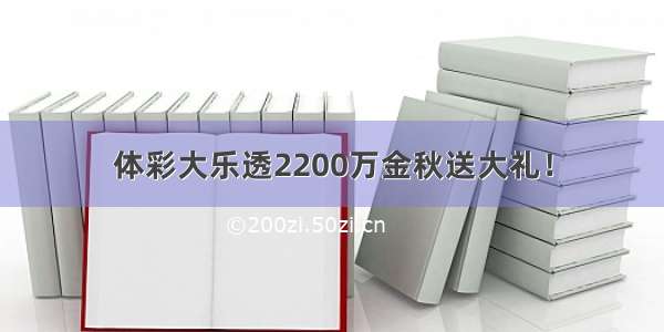 体彩大乐透2200万金秋送大礼！