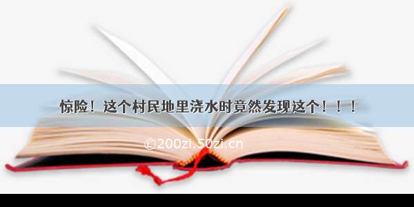 惊险！这个村民地里浇水时竟然发现这个！！！