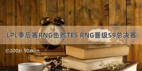 LPL季后赛RNG击败TES RNG晋级S9总决赛