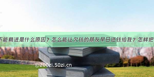 问：持咒不能精进是什么原因？怎么能让欠钱的朋友早日还钱给我？怎样把财神送走？