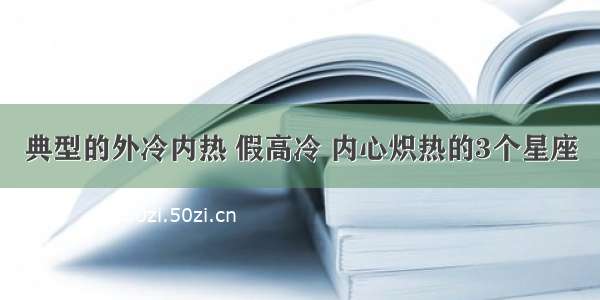 典型的外冷内热 假高冷 内心炽热的3个星座