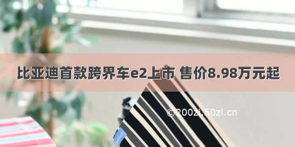 比亚迪首款跨界车e2上市 售价8.98万元起