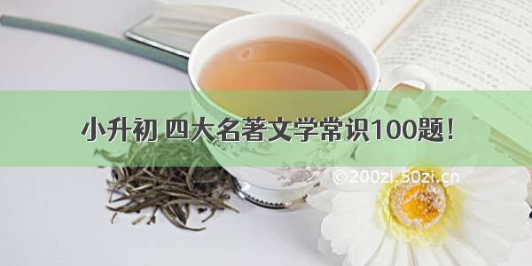 小升初 四大名著文学常识100题！