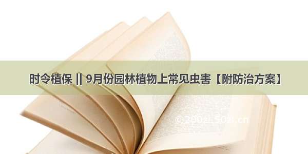 时令植保 || 9月份园林植物上常见虫害【附防治方案】