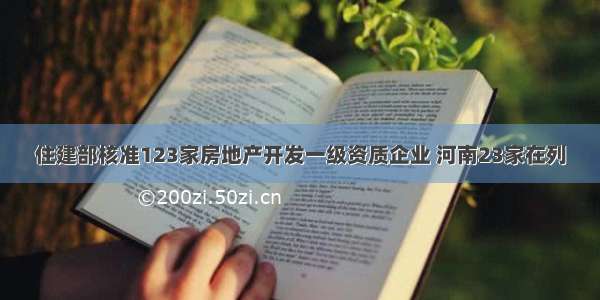 住建部核准123家房地产开发一级资质企业 河南23家在列