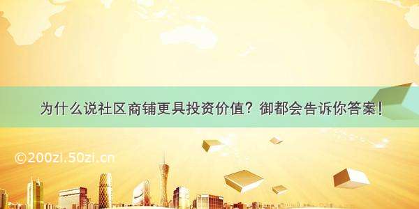 为什么说社区商铺更具投资价值？御都会告诉你答案！