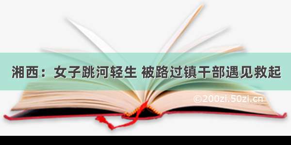 湘西：女子跳河轻生 被路过镇干部遇见救起