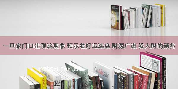 一旦家门口出现这现象 预示着好运连连 财源广进 发大财的预兆