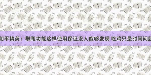 和平精英：攀爬功能这样使用保证没人能够发现 吃鸡只是时间问题