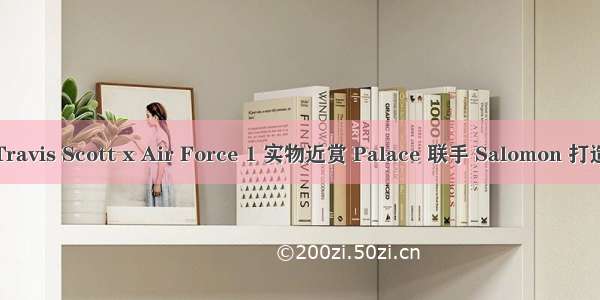 球鞋丨曝光！Travis Scott x Air Force 1 实物近赏 Palace 联手 Salomon 打造全新联乘鞋款