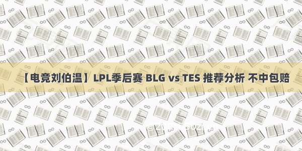【电竞刘伯温】LPL季后赛 BLG vs TES 推荐分析 不中包赔
