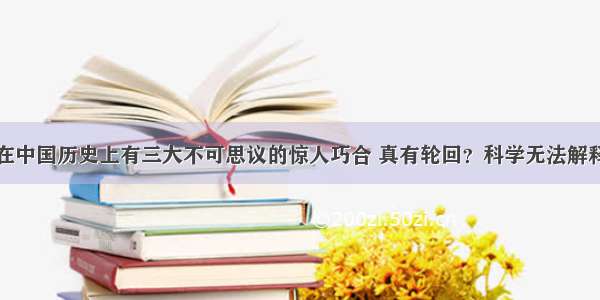 在中国历史上有三大不可思议的惊人巧合 真有轮回？科学无法解释