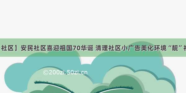 【社区】安民社区喜迎祖国70华诞 清理社区小广告美化环境“靓”社区