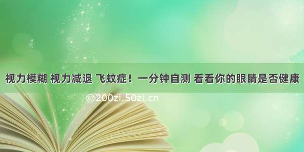 视力模糊 视力减退 飞蚊症！一分钟自测 看看你的眼睛是否健康