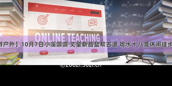 【善游户外】10月7日小溪潺潺 丈量新昌盐帮古道 戏水十八渡休闲徒步一日游