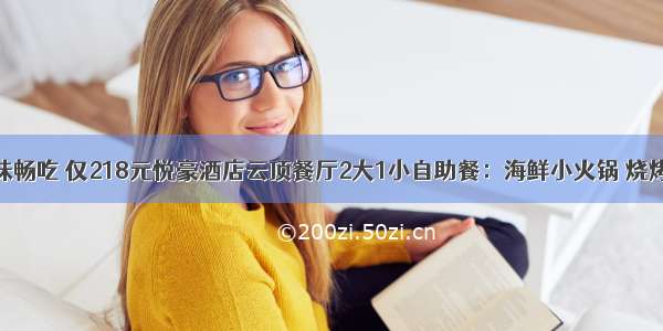 在29层美味畅吃 仅218元悦豪酒店云顶餐厅2大1小自助餐：海鲜小火锅 烧烤 中西式热