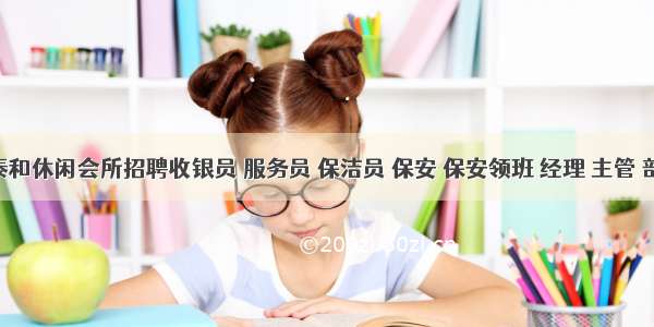 葵潭泰和休闲会所招聘收银员 服务员 保洁员 保安 保安领班 经理 主管 部长 业