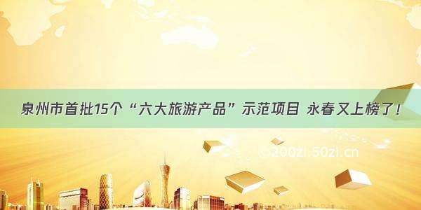 泉州市首批15个“六大旅游产品”示范项目 永春又上榜了！