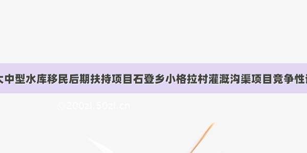 兰坪县大中型水库移民后期扶持项目石登乡小格拉村灌溉沟渠项目竞争性谈判公告