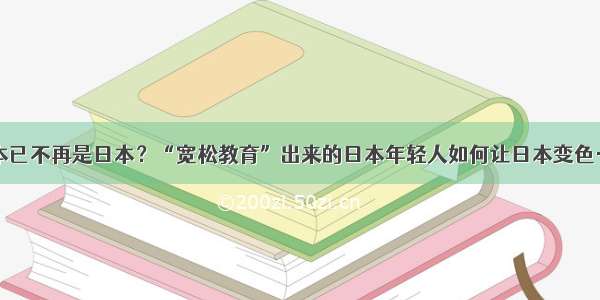 日本已不再是日本？“宽松教育”出来的日本年轻人如何让日本变色……