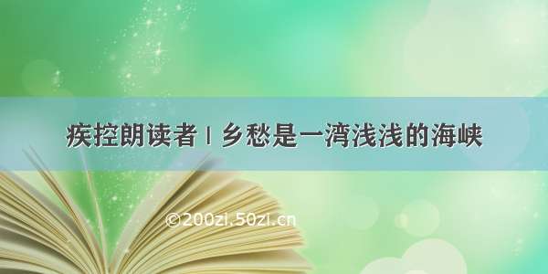 疾控朗读者 | 乡愁是一湾浅浅的海峡