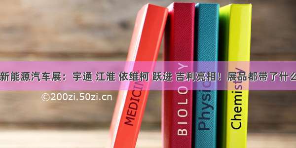 中国国际新能源汽车展：宇通 江淮 依维柯 跃进 吉利亮相！展品都带了什么？丨头条