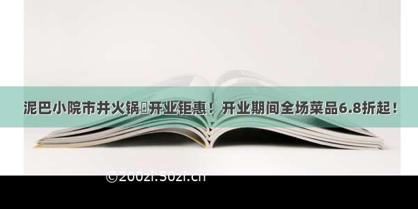 泥巴小院市井火锅​开业钜惠！开业期间全场菜品6.8折起！